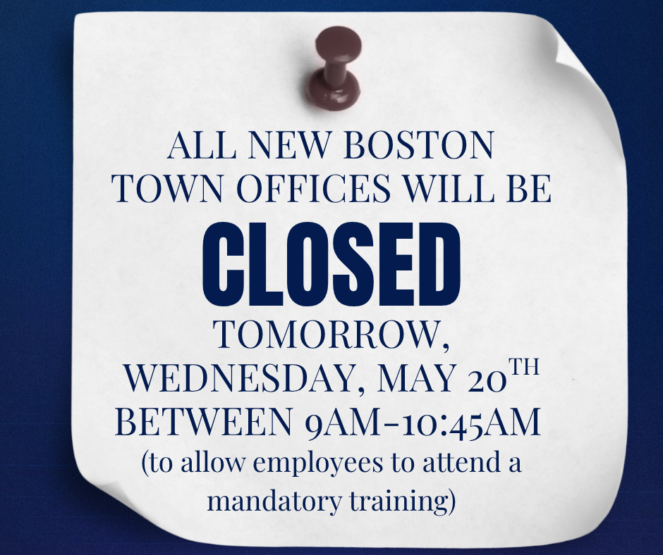 Town Offices Closed for Training All New Boston Town Offices will be Closed Wednesday, May 20th from 9am-10:45am to allow employees to attend a mandatory training
